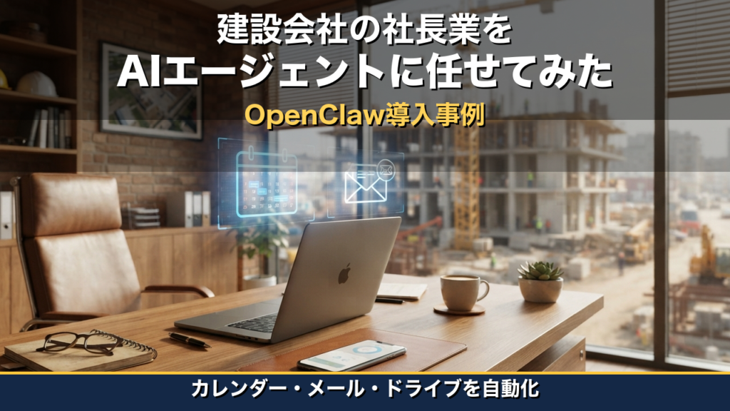 建設会社の社長さんがAIエージェント「OpenClaw」でカレンダー・メール・ドライブを自動化して、社長業の一部を任せてみた話